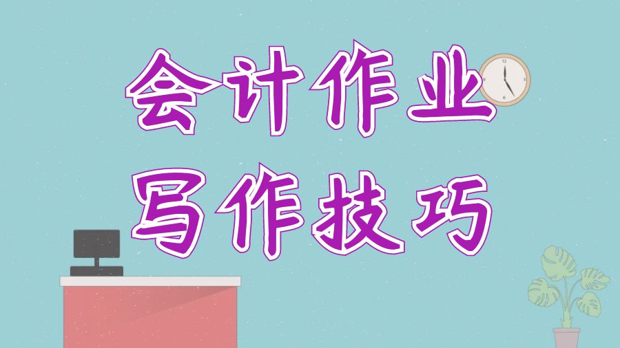 ?英國留學生本科會計作業寫作技巧有哪些？