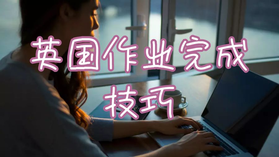 十個技巧幫助留學(xué)生完成英國大學(xué)的作業(yè)寫作