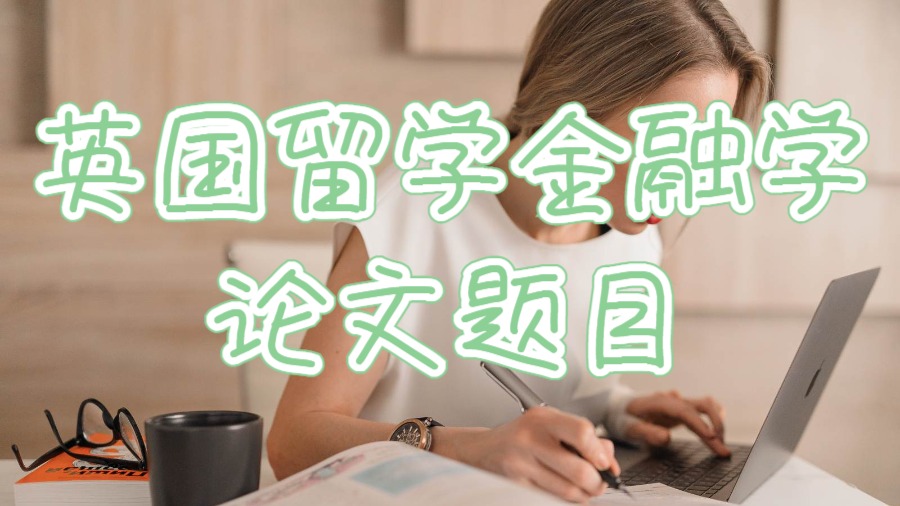 英國留學(xué)金融學(xué)論文題目怎么選擇？