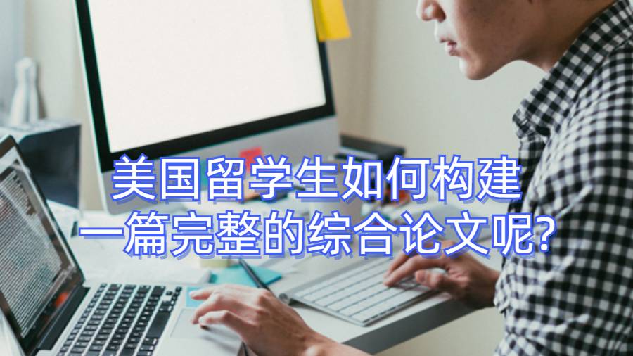 美國留學(xué)生如何構(gòu)建一篇完整的綜合論文呢?