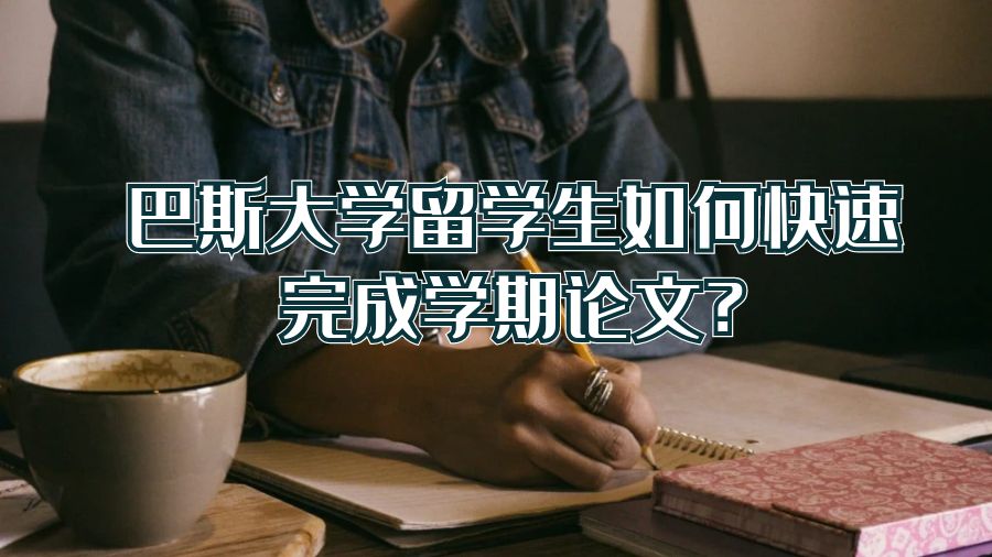 巴斯大學(xué)留學(xué)生如何快速完成學(xué)期論文?