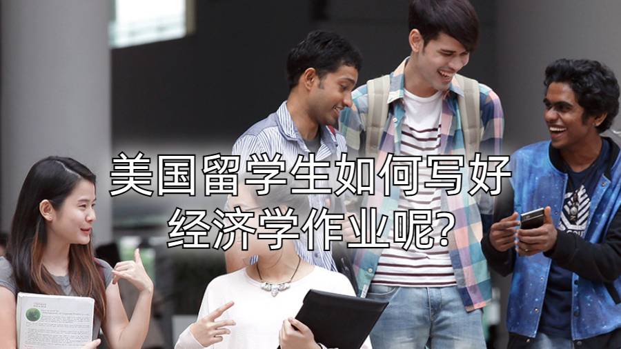 美國留學(xué)生如何寫好經(jīng)濟(jì)學(xué)作業(yè)呢?