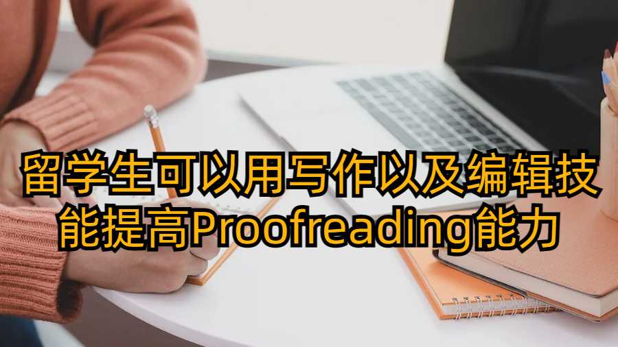 留學(xué)生可以用寫(xiě)作以及編輯技能提高Proofreading能力