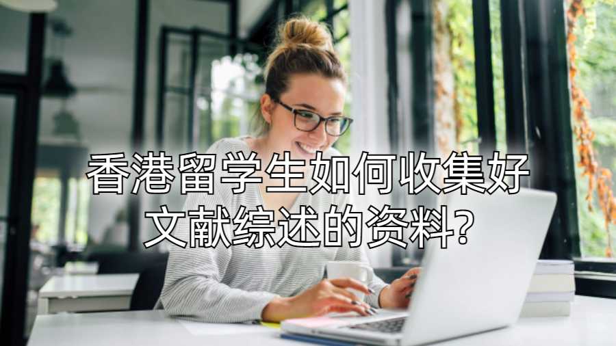 香港留學(xué)生如何收集好文獻(xiàn)綜述的資料?