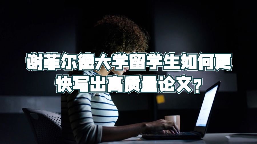 謝菲爾德大學(xué)留學(xué)生如何更快寫出高質(zhì)量論文?