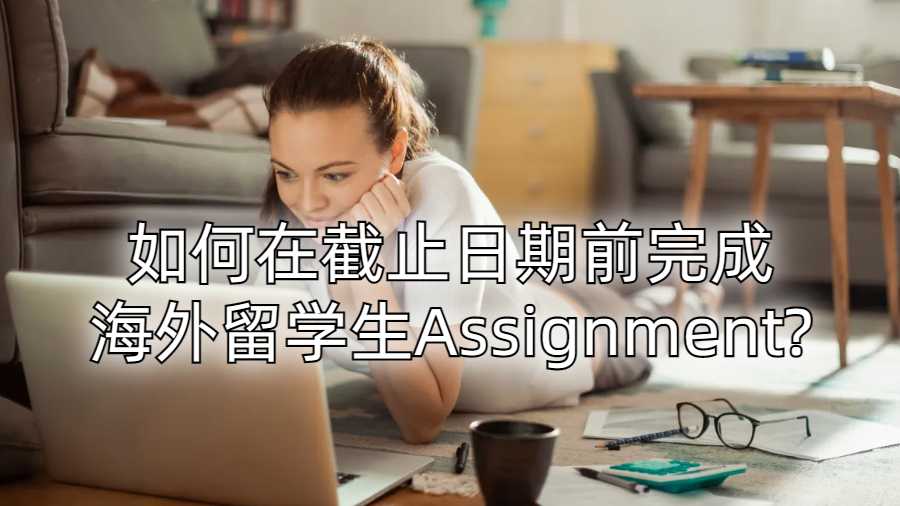 如何在截止日期前完成海外留學(xué)生Assignment?