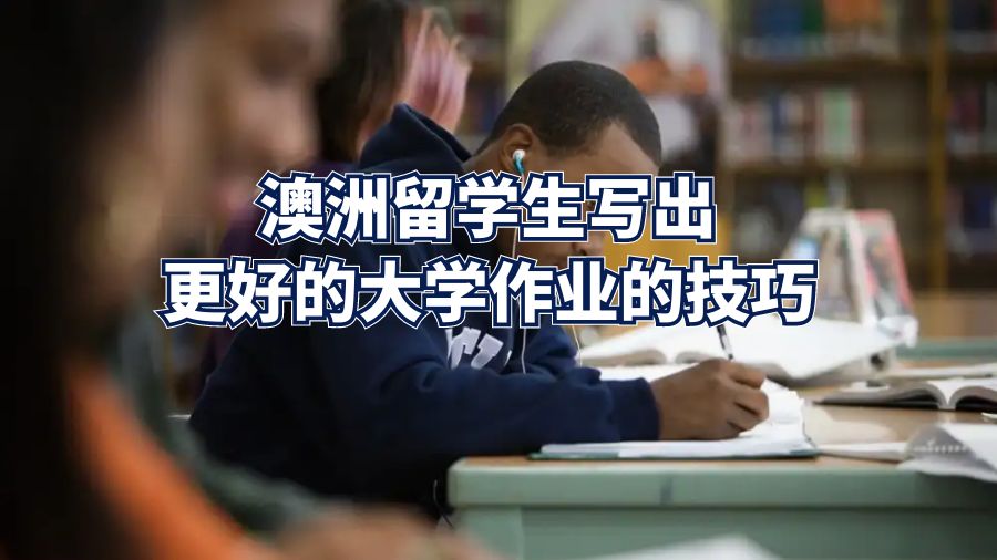 澳洲留學(xué)生寫出更好的大學(xué)作業(yè)的技巧