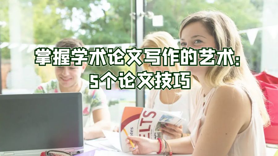 掌握學(xué)術(shù)論文寫作的藝術(shù):5個(gè)論文技巧