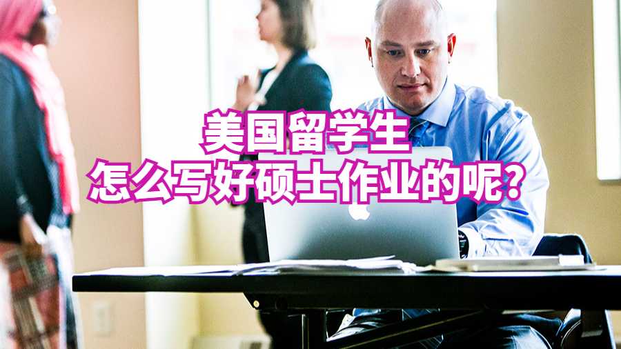 美國留學生怎么寫好碩士作業的呢?