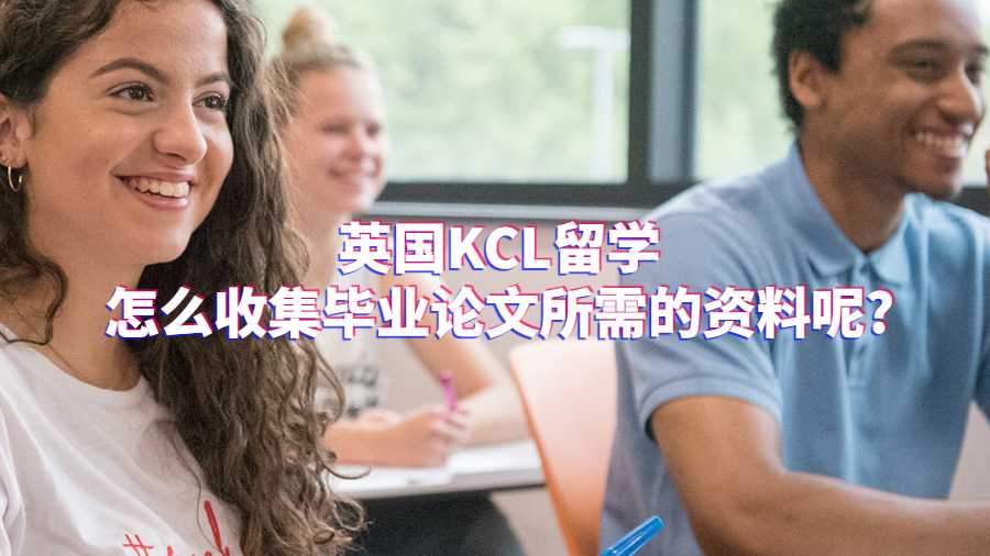 英國KCL留學怎么收集畢業論文所需的資料呢?