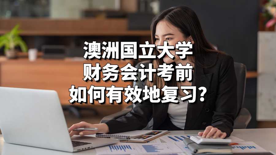 澳洲國立大學(xué)財務(wù)會計考前如何有效地復(fù)習(xí)?