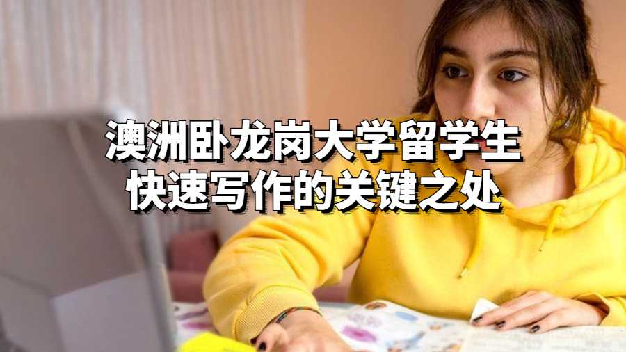 澳洲臥龍崗大學(xué)留學(xué)生快速寫作的關(guān)鍵之處