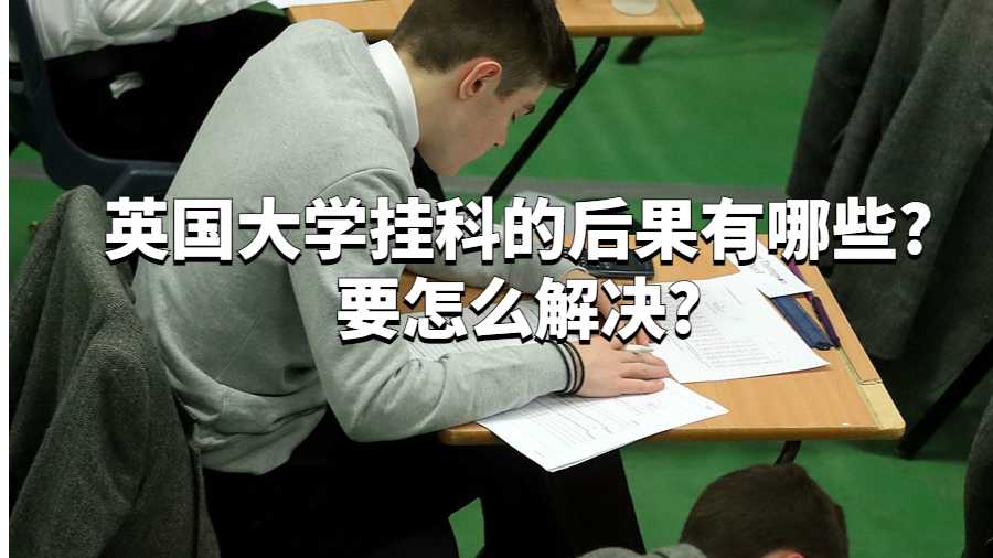 英國大學(xué)掛科的后果有哪些?要怎么解決?
