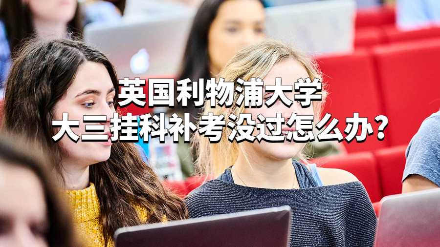 英國利物浦大學(xué)大三掛科補(bǔ)考沒過怎么辦?