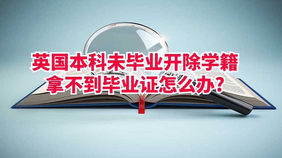 英國本科未畢業(yè)開除學籍拿不到畢業(yè)證怎么辦?