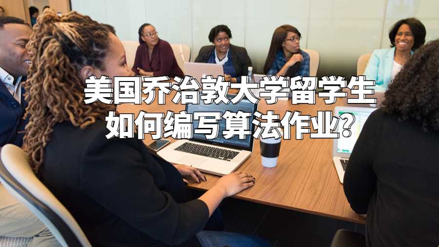 美國喬治敦大學留學生如何編寫算法作業(yè)?