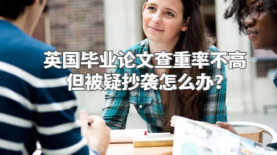 英國畢業(yè)論文查重率不高但被疑抄襲怎么辦?