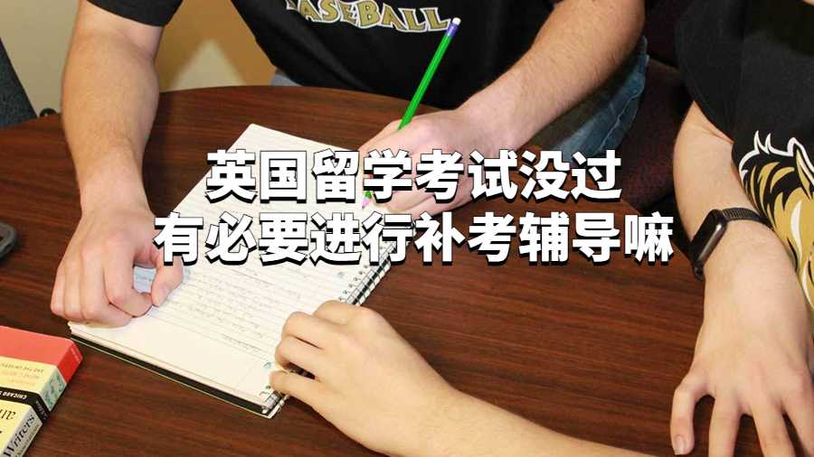 英國留學(xué)考試沒過有必要進(jìn)行補考輔導(dǎo)嘛