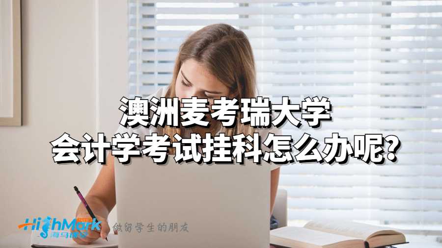 澳洲麥考瑞大學(xué)會計(jì)學(xué)考試掛科怎么辦呢?