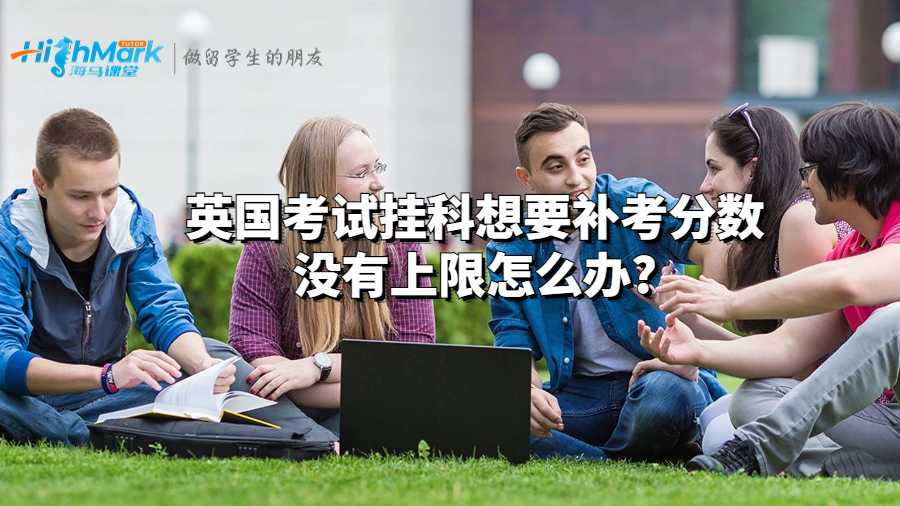 英國考試掛科想要補(bǔ)考分?jǐn)?shù)沒有上限怎么辦?