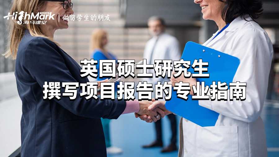 英國(guó)碩士研究生撰寫(xiě)項(xiàng)目報(bào)告的專(zhuān)業(yè)指南