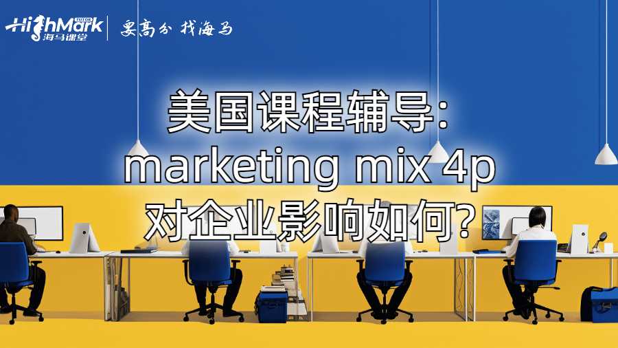 美國課程輔導(dǎo):marketing mix 4p對企業(yè)影響如何?
