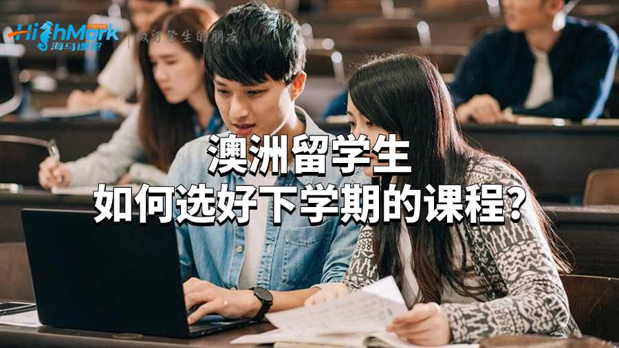 澳洲留學生如何選好下學期的課程?