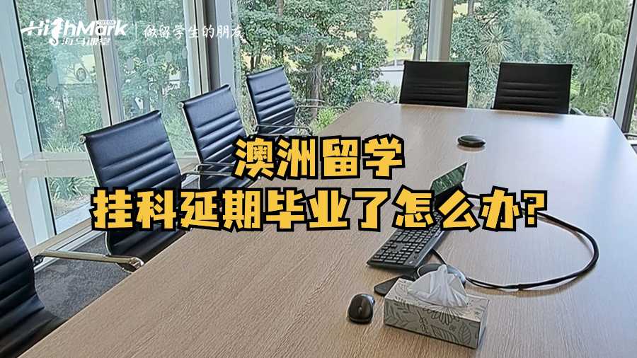 澳洲留學掛科延期畢業了怎么辦?