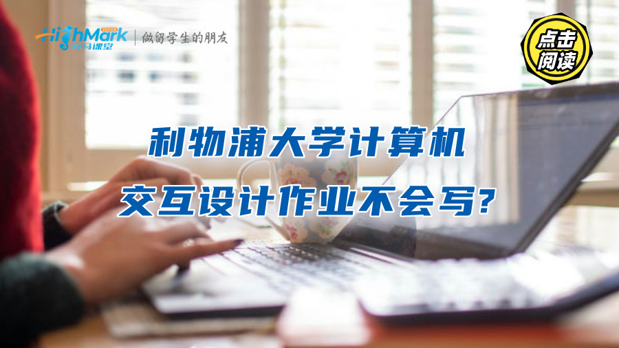 利物浦大學計算機交互設計作業不會寫?名師輔導帶你輕松過關