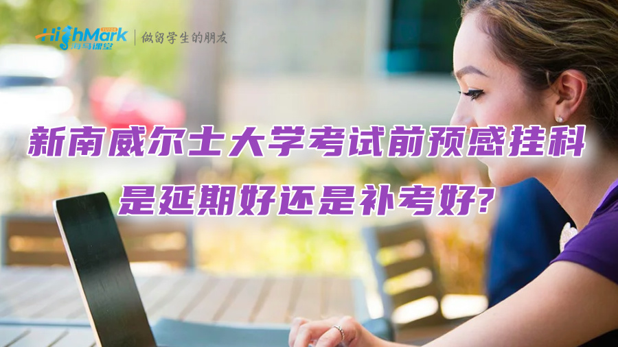 新南威爾士大學考試前預感掛科，是延期好還是補考好?