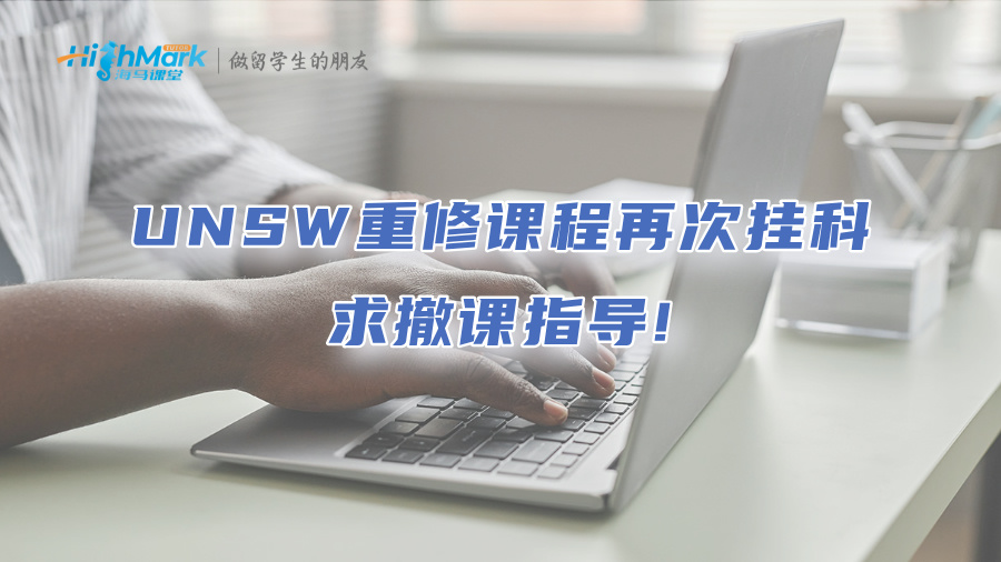UNSW重修課程再次掛科，求撤課指導(dǎo)!