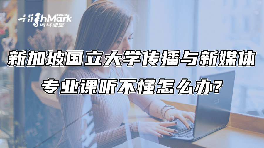 新加坡國(guó)立大學(xué)傳播與新媒體專業(yè)課聽(tīng)不懂怎么辦?