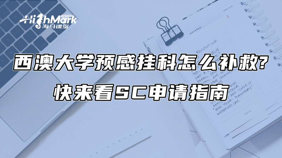 西澳大學(xué)預(yù)感掛科怎么補(bǔ)救?快來(lái)看SC申請(qǐng)指南