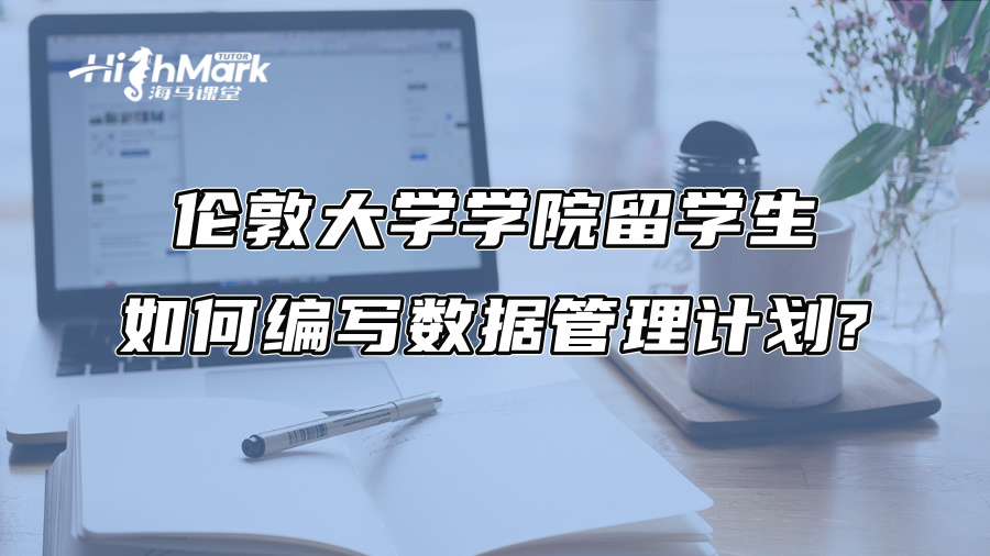 倫敦大學學院留學生如何編寫數(shù)據(jù)管理計劃?