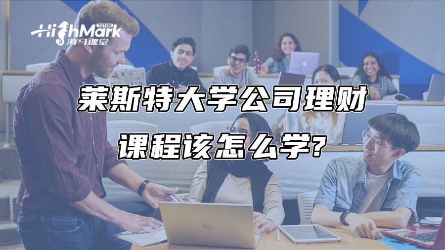 萊斯特大學(xué)公司理財課程該怎么學(xué)?