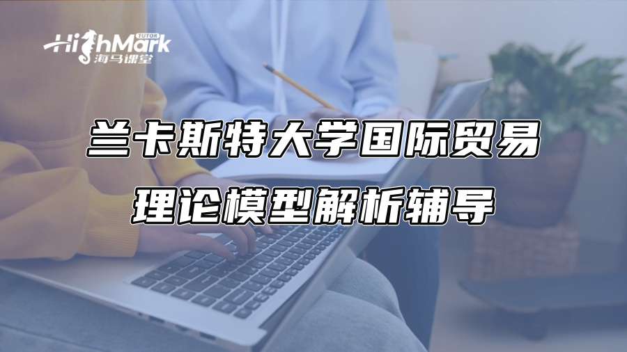 蘭卡斯特大學國際貿(mào)易理論模型解析輔導