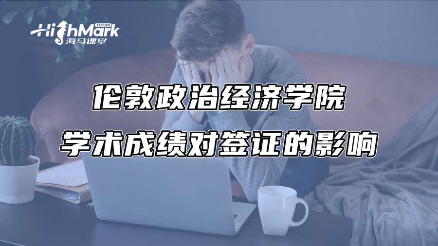 倫敦政治經(jīng)濟(jì)學(xué)院學(xué)術(shù)成績對簽證的影響 倫敦政治經(jīng)濟(jì)學(xué)院學(xué)術(shù)成績對簽證的影響
