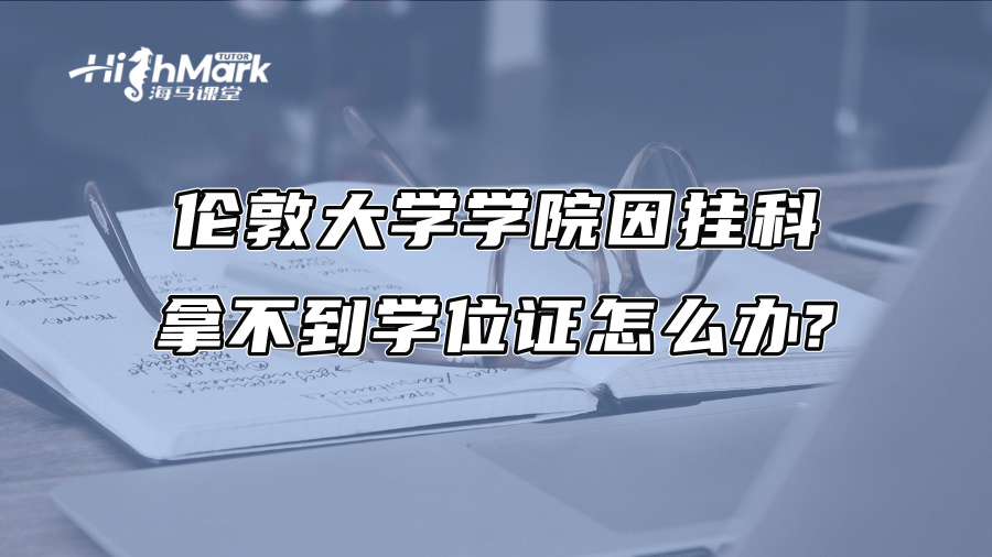 倫敦大學學院因掛科拿不到學位證怎么辦?