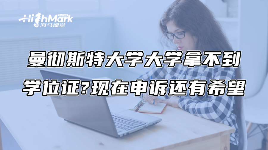 曼徹斯特大學大學拿不到學位證?現在申訴還有希望