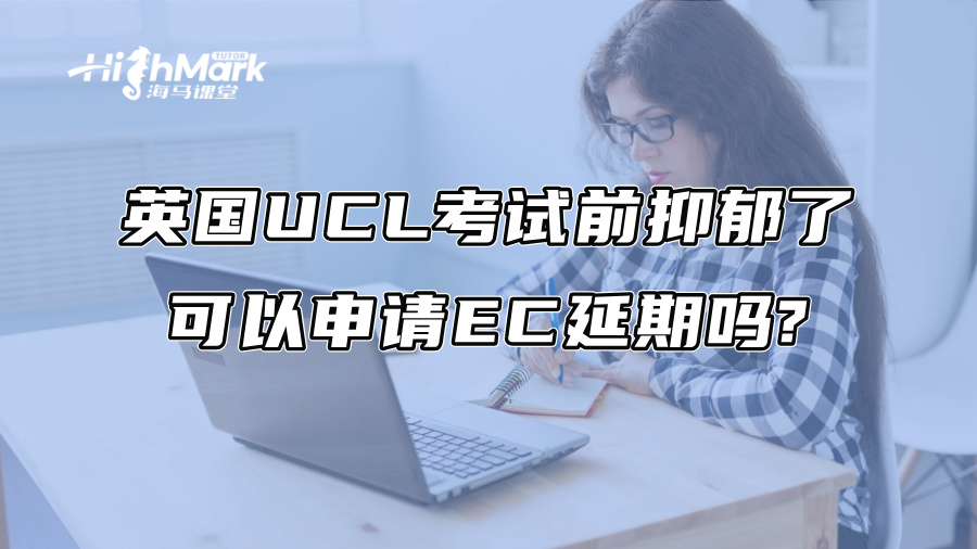 英國UCL考試前抑郁了可以申請EC延期嗎?