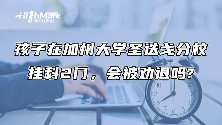 孩子在加州大學圣迭戈分校掛科2門，會被勸退嗎?
