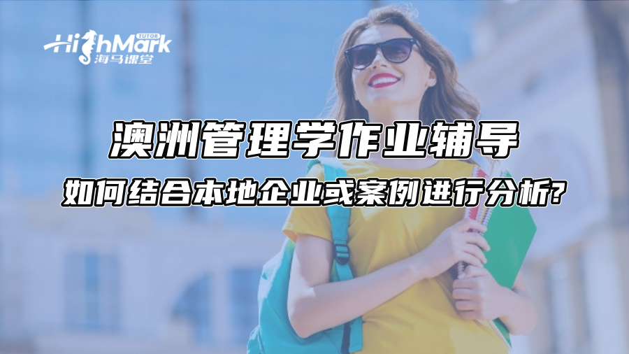 澳洲管理學(xué)作業(yè)輔導(dǎo):如何結(jié)合本地企業(yè)或案例進(jìn)行分析? 澳洲管理學(xué)作業(yè)輔導(dǎo):如何結(jié)合本地企業(yè)或案例進(jìn)行分析?