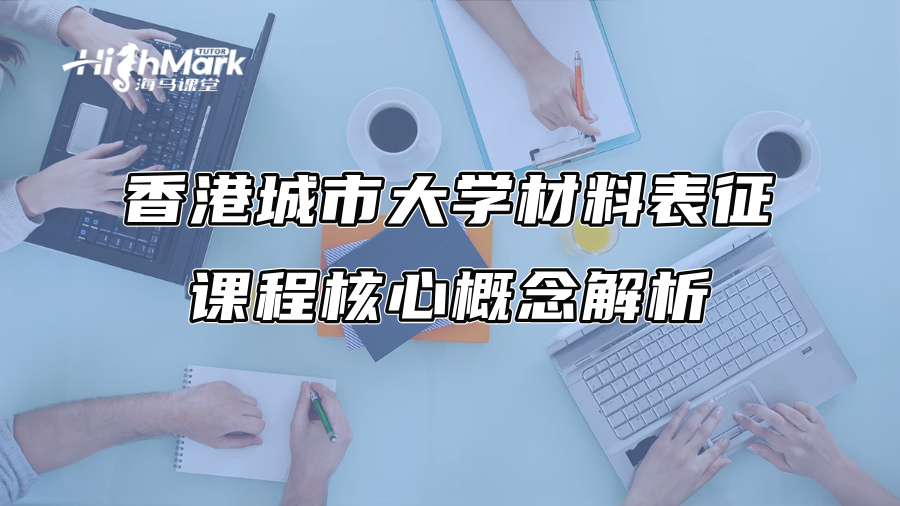 香港城市大學(xué)材料表征課程核心概念解析 香港城市大學(xué)材料表征課程核心概念解析