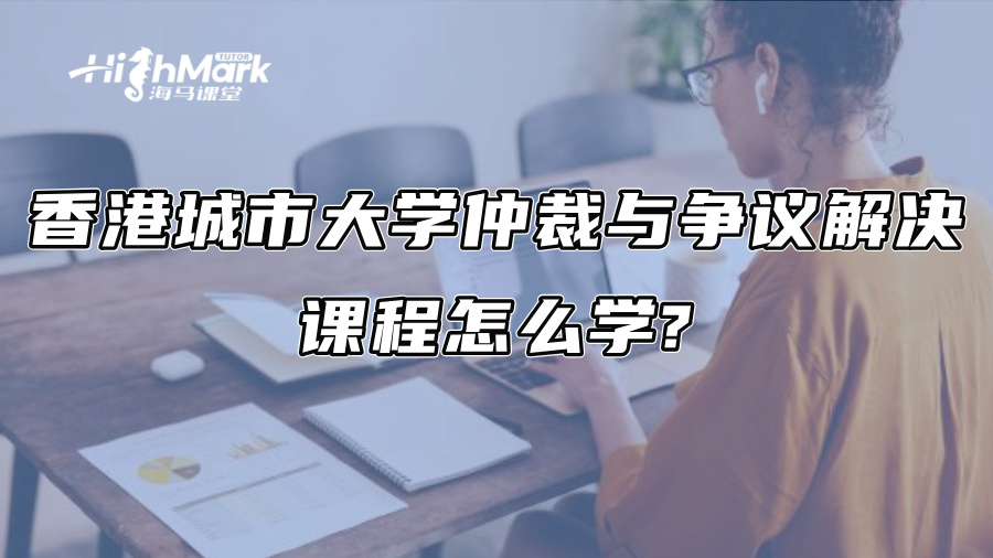 香港城市大學(xué)仲裁與爭議解決課程怎么學(xué)? 香港城市大學(xué)仲裁與爭議解決課程怎么學(xué)?