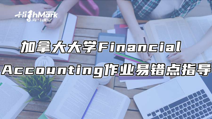 加拿大大學(xué)Financial Accounting作業(yè)易錯點(diǎn)指導(dǎo) 加拿大大學(xué)Financial Accounting作業(yè)易錯點(diǎn)指導(dǎo)
