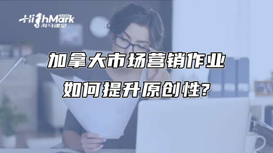 加拿大市場營銷作業(yè)如何提升原創(chuàng)性? 加拿大市場營銷作業(yè)如何提升原創(chuàng)性?