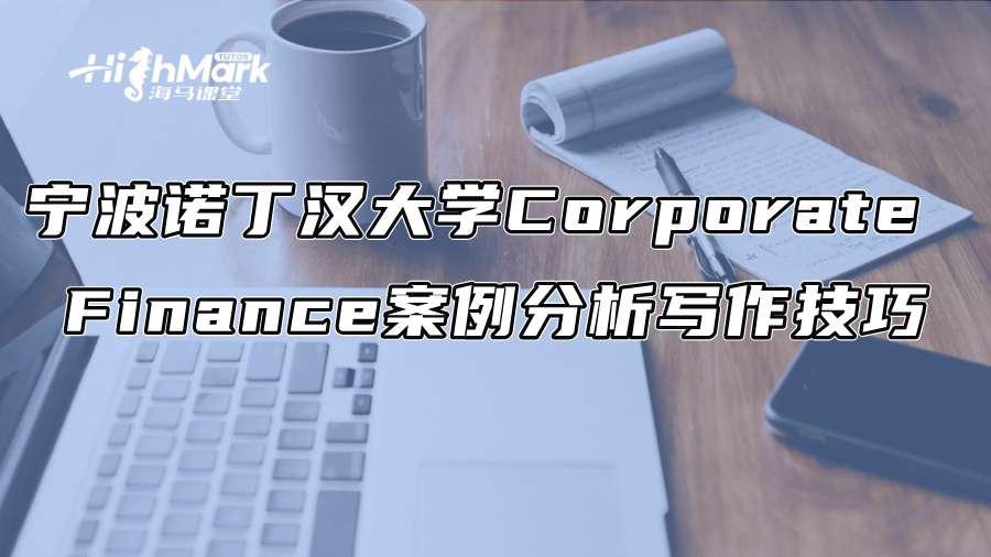 寧波諾丁漢大學(xué)Corporate Finance案例分析寫作技巧