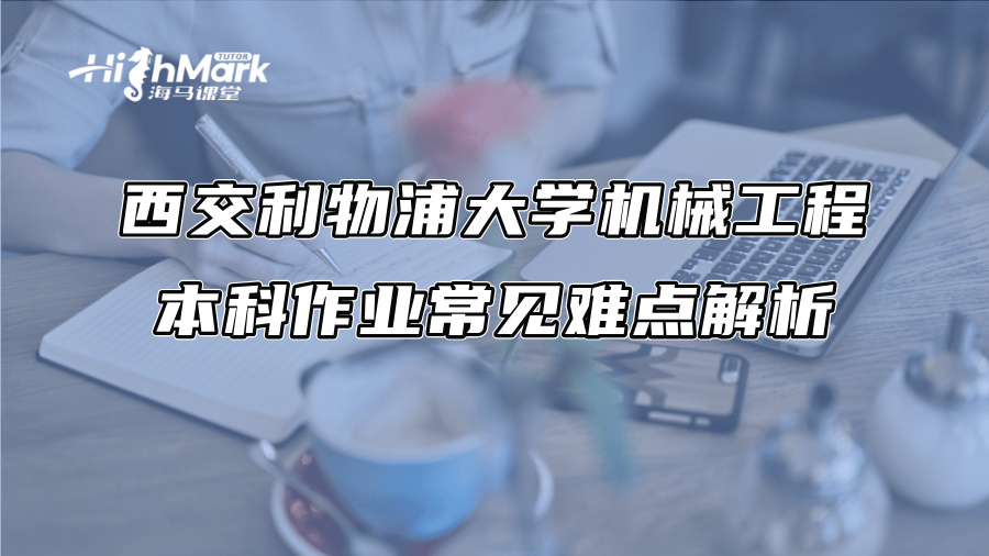 西交利物浦大學機械工程本科作業常見難點解析